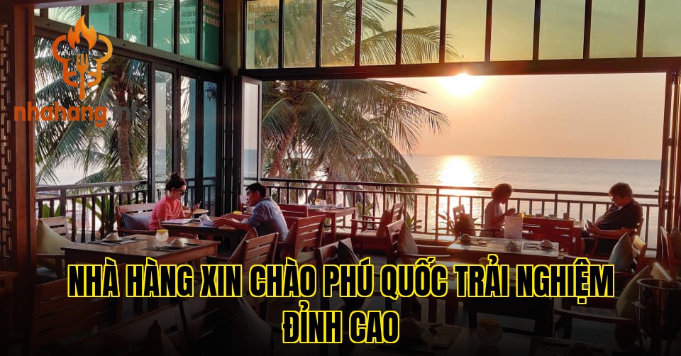 Nhà Hàng Xin Chào Phú Quốc Trải Nghiệm Đỉnh Cao