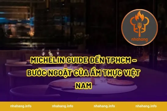 Michelin Guide đến TPHCM – Bước ngoặt của ẩm thực Việt Nam